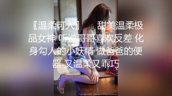 〖温柔可人〗❤️甜美温柔极品女神 听说哥哥喜欢反差 化身勾人的小妖精 做爸爸的便器 又温柔又乖巧