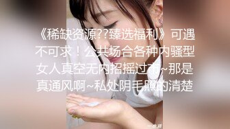 《稀缺资源??臻选福利》可遇不可求！公共场合各种内骚型女人真空无内招摇过市~那是真通风啊~私处阴毛照的清楚