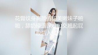 花臂纹身高颜值甜美嫩妹子啪啪，舔奶摸逼深喉口交翘起屁股后入猛操