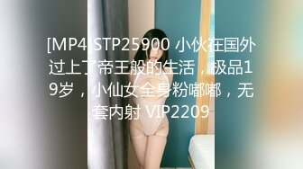 [MP4]STP25900 小伙在国外过上了帝王般的生活，极品19岁，小仙女全身粉嘟嘟，无套内射 VIP2209