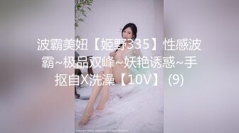 波霸美妞【姬野335】性感波霸~极品双峰~妖艳诱惑~手抠自X洗澡【10V】 (9)