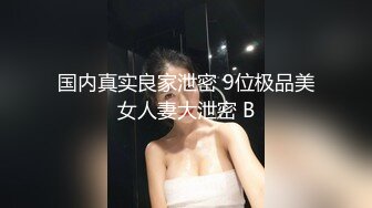 国内真实良家泄密 9位极品美女人妻大泄密 B