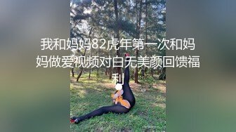 我和妈妈82虎年第一次和妈妈做爱视频对白无美颜回馈福利