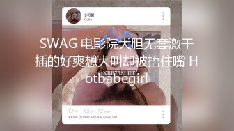 SWAG 电影院大胆无套激干插的好爽想大叫却被捂住嘴 Hotbabegirl