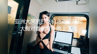 亚洲大屌男打飞机之浴室敲起大臀对着他打一晚上飞机