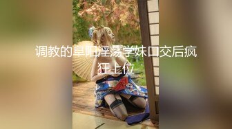 调教的阜阳淫荡学妹口交后疯狂上位