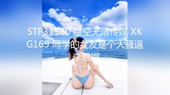 STP31580 星空无限传媒 XKG169 同学的女友是个大骚逼 李恩娜