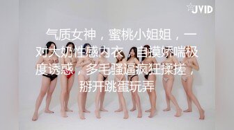 ❤气质女神，蜜桃小姐姐，一对大奶性感内衣，自摸娇喘极度诱惑，多毛骚逼疯狂揉搓，掰开跳蛋玩弄