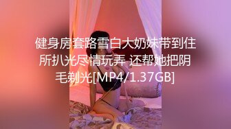 健身房套路雪白大奶妹带到住所扒光尽情玩弄 还帮她把阴毛剃光[MP4/1.37GB]