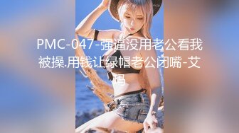 PMC-047-强逼没用老公看我被操.用钱让绿帽老公闭嘴-艾玛