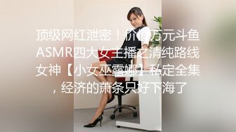 顶级网红泄密！价值万元斗鱼ASMR四大女主播之清纯路线女神【小女巫露娜】私定全集，经济的萧条只好下海了