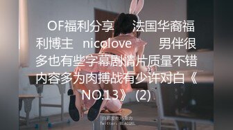 ❤OF福利分享❤㊙法国华裔福利博主⭐nicolove⭐▶▶男伴很多也有些字幕剧情片质量不错内容多为肉搏战有少许对白《NO.13》 (2)