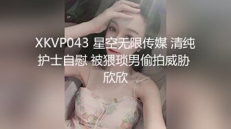 XKVP043 星空无限传媒 清纯护士自慰 被猥琐男偷拍威胁 欣欣