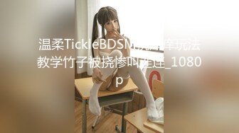 温柔TickleBDSM挠痒痒玩法教学竹子被挠惨叫连连_1080p