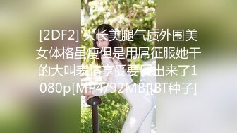 [2DF2] 大长美腿气质外围美女体格虽瘦但是用屌征服她干的大叫表情享受要哭出来了1080p[MP4/92MB][BT种子]