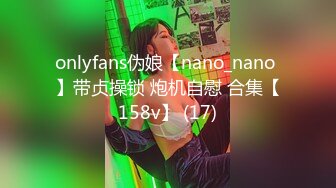 onlyfans伪娘【nano_nano 】带贞操锁 炮机自慰 合集【158v】 (17)