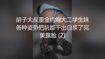 胡子大叔重金约炮大二学生妹各种姿势把玩都干出白浆了完美露脸 (2)