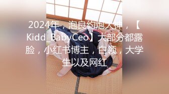 2024年，泡良约炮大神，【Kidd_BabyCeo】大部分都露脸，小红书博主，白领，大学生以及网红