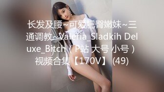 长发及腰~可爱肥臀嫩妹~三通调教~Valeria_Sladkih Deluxe_Bitch（P站 大号 小号）视频合集【170V】 (49)