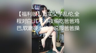 【福利版】真实父子乱伦,全程对白,儿子半夜偷吃爸爸鸡巴,软磨硬泡终于说服爸爸操自己