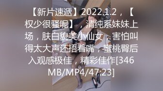 【新片速遞】2022.1.2，【权少很骚呢】，清纯系妹妹上场，肤白貌美小仙女，害怕叫得太大声还捂着嘴，蜜桃臀后入观感极佳，精彩佳作[346MB/MP4/47:23]