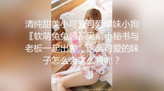 清纯甜美小可爱可爱学妹小狗〖软萌兔兔酱〗呆萌小秘书与老板一起出差，这么可爱的妹子怎么会这么骚呢？