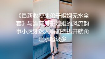 《最新收费迷弟干姐姐无水全套》与漂亮房东姐姐的风流韵事小虎牙迷人瑜伽裤扒开就肏淫水超级多