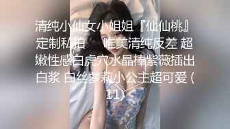 清纯小仙女小姐姐『仙仙桃』定制私拍❤️唯美清纯反差 超嫩性感白虎穴水晶棒紫薇插出白浆 白丝萝莉小公主超可爱 (11)