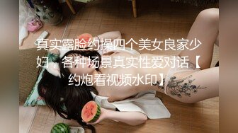 真实露脸约操四个美女良家少妇，各种场景真实性爱对话【约炮看视频水印】