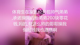 体育生在家乱伦开苞帅气弟弟,承诺操完后给弟弟200块零花钱,妈的,有这么帅的哥哥操我倒贴钱我也愿意啊