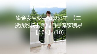 染金发后变身精灵公主  【二货虎豹骑】美腿自慰流浆喷尿【10v】 (10)