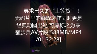 ❤️寻求已久的“上等货”！无码片里的巅峰之作同时更是经典动图出处 可愿称之为最强步兵AV片段[588MB/MP4/01:32:28]