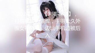 2024.3.3，【利哥探花】，打桩机实力强悍，干得太久外围女神累了，边玩手机边被后入