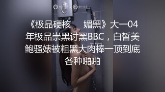 《极品硬核❤️媚黑》大一04年极品崇黑讨黑BBC，白皙美鲍骚婊被粗黑大肉棒一顶到底各种啪啪