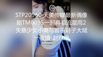 STP20960 天美传媒最新偶像剧TM0095一起再看流星雨2失意少女小爽与音乐财子大斌一夜情-赵雅琳