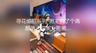 寻花偷拍系列-男主约了个高颜值大奶美女啪啪…