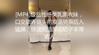 [MP4]极品性感美乳黑衣妹，口交舔弄镜头前摸逼骑乘后入猛操，快速抽插晃动奶子非常诱人