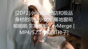 [2DF2]小伙高级酒店和极品身材的可爱小女友 落地窗前啪啪啪 完美露脸__evMerge [MP4/52.1MB][BT种子]