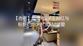 【杏吧】妮蔻-留学生网红与粉丝约炮大尺度SM做爱