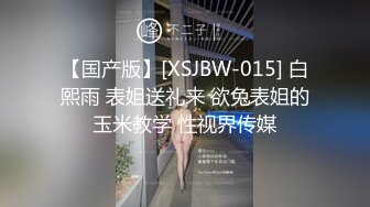 【国产版】[XSJBW-015] 白熙雨 表姐送礼来 欲兔表姐的玉米教学 性视界传媒