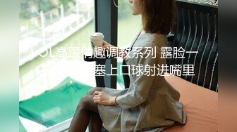 OL高跟情趣调教系列 露脸一顿抽插后塞上口球射进嘴里