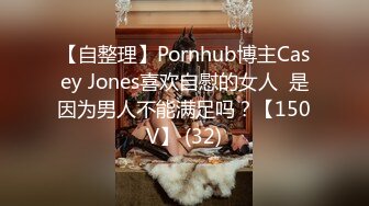 【自整理】Pornhub博主Casey Jones喜欢自慰的女人  是因为男人不能满足吗？【150V】 (32)