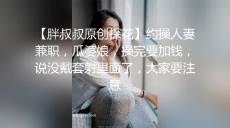 【胖叔叔原创探花】约操人妻兼职，瓜婆娘，操完要加钱，说没戴套射里面了，大家要注意