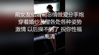 前女友结婚前忘情做爱分手炮 穿着婚纱满屋各处各种姿势激情 以后操不到了 祝你性福 高清