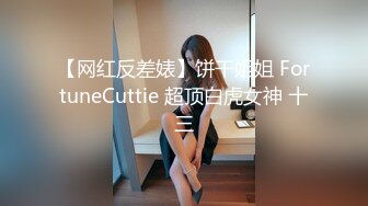 【网红反差婊】饼干姐姐 FortuneCuttie 超顶白虎女神 十三