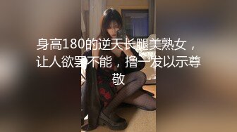 身高180的逆天长腿美熟女，让人欲罢不能，撸一发以示尊敬