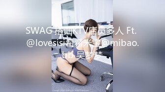 SWAG 搭讪KTV店员多人 Ft. @lovesisi希希米宝@mibao.bb 吴梦梦