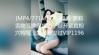 [MP4/771M]9/30最新 萝莉舌吻互揉白嫩奶子掰开紧致粉穴特写没怎么开发过VIP1196