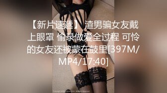 【新片速遞】 渣男骗女友戴上眼罩 偷录做爱全过程 可怜的女友还被蒙在鼓里[397M/MP4/17:40]