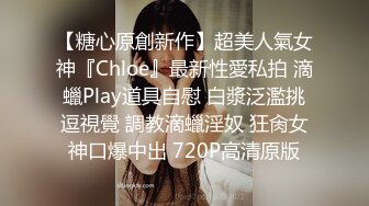 【糖心原創新作】超美人氣女神『Chloe』最新性愛私拍 滴蠟Play道具自慰 白漿泛濫挑逗視覺 調教滴蠟淫奴 狂肏女神口爆中出 720P高清原版